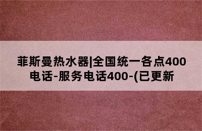 菲斯曼热水器|全国统一各点400电话-服务电话400-(已更新